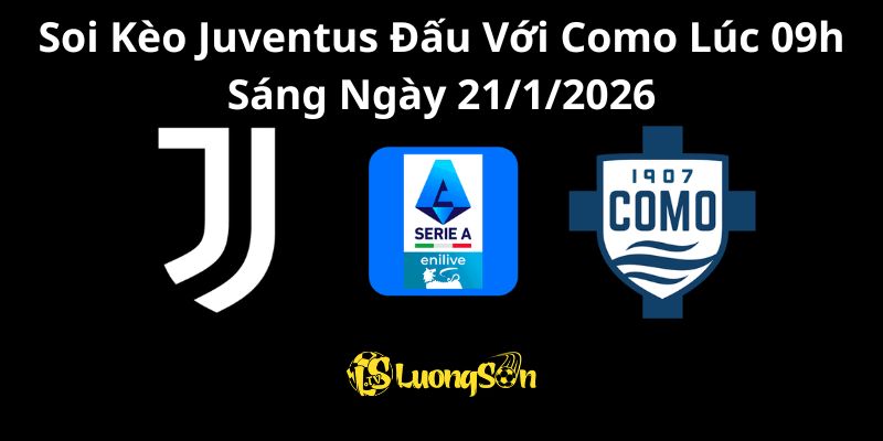 Soi Kèo Juventus Đấu Với Como Lúc 09h Sáng Ngày 21/1/2026