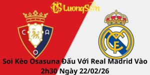 Soi Kèo Osasuna Đấu Với Real Madrid Vào 2h30 Ngày 22/02/26