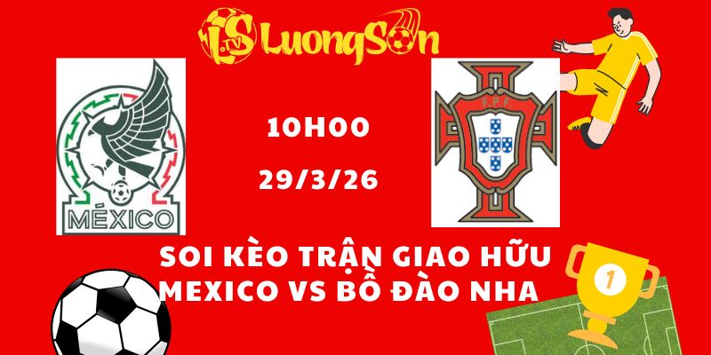 Soi Kèo Trận Giao Hữu Mexico vs Bồ Đào Nha Lúc 10h00 Ngày 29/3/26
